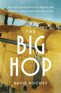 The Big Hop: The First Non-Stop Flight Across the Atlantic Ocean and Into the Future