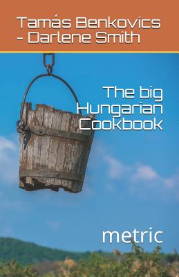 The big Hungarian Cookbook: metric - Smith, Darlene, and Smith, Tamas Benkovics - Darlene