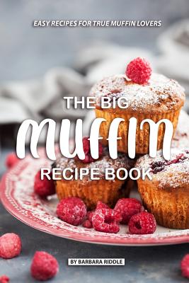 The Big Muffin Recipe Book: Easy Recipes for True Muffin Lovers - Riddle, Barbara