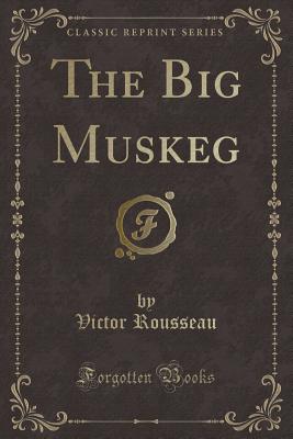 The Big Muskeg (Classic Reprint) - Rousseau, Victor