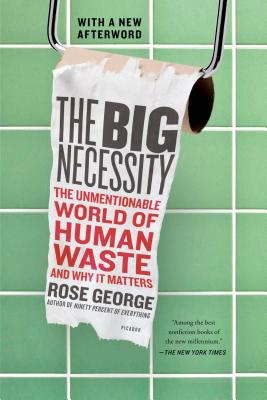 The Big Necessity: The Unmentionable World of Human Waste and Why It Matters - George, Rose