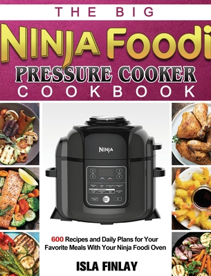 The Big Ninja Foodi Pressure Cooker Cookbook: 600 Recipes and Daily Plans for Your Favorite Meals With Your Ninja Foodi Oven - Finlay, Isla