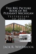 The Big Picture Book of Mt. Pleasant Michigan: Yesteryears to 2010