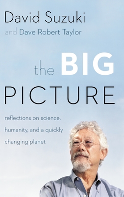 The Big Picture: Reflections on Science, Humanity, and a Quickly Changing Planet - Suzuki, David, Dr., and Taylor, David, MD, Frcs, Frcp, Dsc(med)