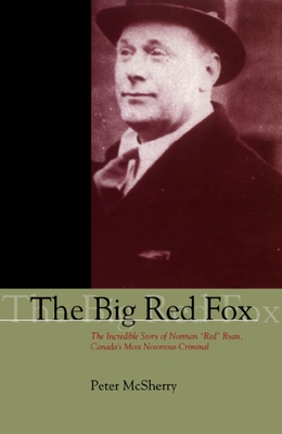 The Big Red Fox: The Incredible Story of Norman Red Ryan, Canada's Most Notorious Criminal - McSherry, Peter