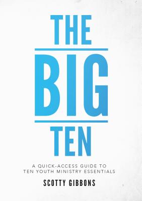 The Big Ten: A Quick-Access Guide to Ten Youth Ministry Essentials - Gibbons, Scotty