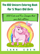 The BIG Unicorn Coloring Book for 5 Years Old Girls: 100 Cute and Fun Images that your kid will love