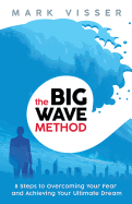 The Big Wave Method: 8 Steps to Overcoming Your Fear and Achieving Your Ultimate Dream