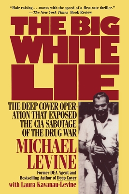 The Big White Lie: The Deep Cover Operation That Exposed the CIA Sabotage of the Drug War - Kavanau-Levine, Laura, and Levine, Michael