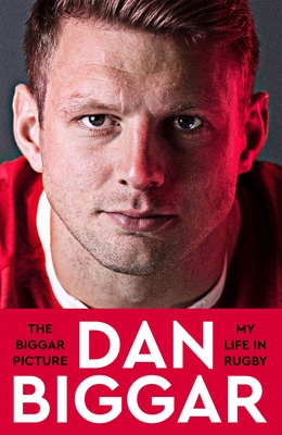 The Biggar Picture: My Life in Rugby - Biggar, Dan