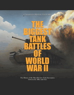 The Biggest Tank Battles of World War II: The History of the Most Decisive Tank Encounters between the Allies and Axis