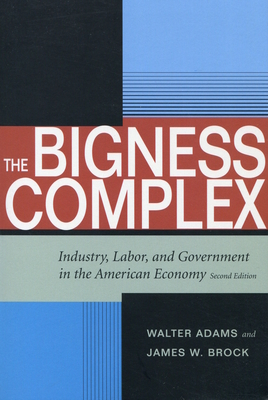 The Bigness Complex: Industry, Labor, and Government in the American Economy, Second Edition - Adams, Walter, and Brock, James W
