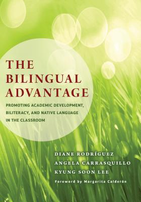 The Bilingual Advantage: Promoting Academic Development, Biliteracy, and Native Language in the Classroom - Rodrguez, Diane, and Carrasquillo, Angela, and Lee, Kyung Soon