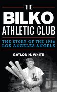 The Bilko Athletic Club: The Story of the 1956 Los Angeles Angels