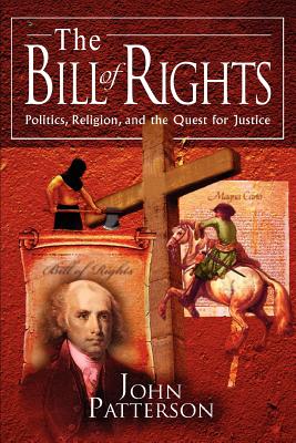 The Bill of Rights: Politics, Religion, and the Quest for Justice - Patterson, John