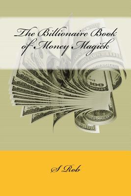The Billionaire Book of Money Magick - Rob, S