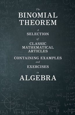 The Binomial Theorem - A Selection of Classic Mathematical Articles Containing Examples and Exercises in Algebra (Mathematics Series) - Various