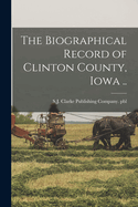 The Biographical Record of Clinton County, Iowa ..