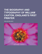 The Biography and Typography of William Caxton, England's First Printer