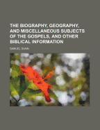 The Biography, Geography, and Miscellaneous Subjects of the Gospels, and Other Biblical Information