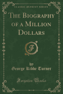 The Biography of a Million Dollars (Classic Reprint)