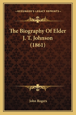 The Biography of Elder J. T. Johnson (1861) - Rogers, John