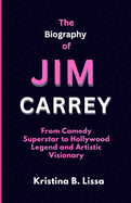 The Biography of Jim Carrey: From Comedy Superstar to Hollywood Legend and Artistic Visionary