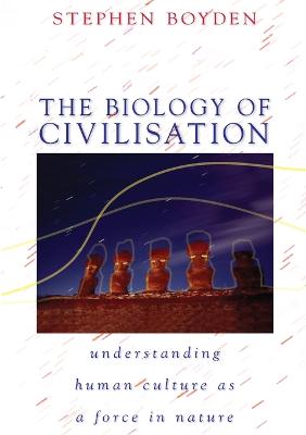 The Biology of Civilisation: Understanding Human Culture as a Force in Nature - Boyden, Stephen