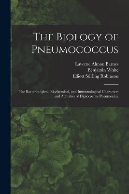 The Biology of Pneumococcus; the Bacteriological, Biochemical, and Immunological Characters and Activities of Diplococcus Pneumoniae - White, Benjamin, and Robinson, Elliott Stirling, and Barnes, Laverne Almon