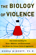 The Biology of Violence: Understanding the Brain Behavior & Environment Can Help Break the Vicious Cycle of Aggression - Niehoff, Debra, Ph.D.