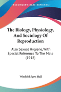 The Biology, Physiology, And Sociology Of Reproduction: Also Sexual Hygiene, With Special Reference To The Male (1918)