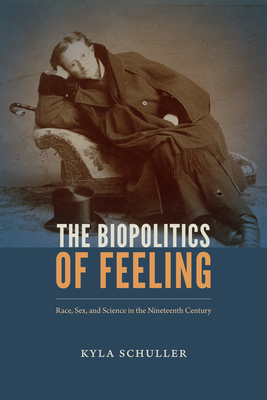 The Biopolitics of Feeling: Race, Sex, and Science in the Nineteenth Century - Schuller, Kyla