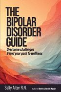 The Bipolar Disorder Guide: Overcome Challenges & Find Your Path to Wellness
