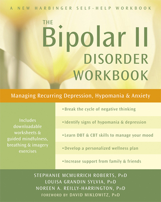 The Bipolar II Disorder Workbook: Managing Recurring Depression, Hypomania, and Anxiety - Roberts, Stephanie McMurrich, PhD, and Sylvia, Louisa Grandin, PhD, and Reilly-Harrington, Noreen A, PhD