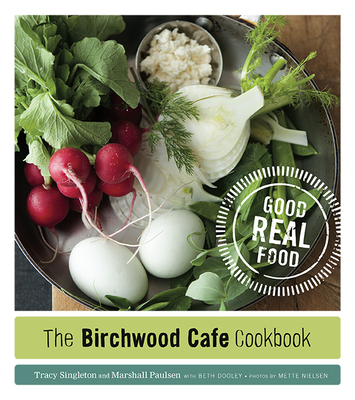 The Birchwood Cafe Cookbook: Good Real Food - Singleton, Tracy, and Paulsen, Marshall, and Dooley, Beth