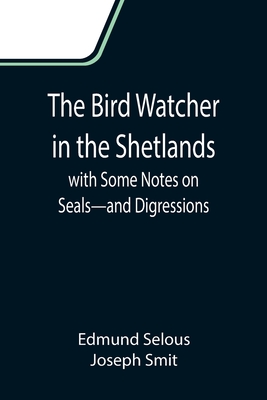 The Bird Watcher in the Shetlands, with Some Notes on Seals-and Digressions - Selous, Edmund, and Smit, Joseph