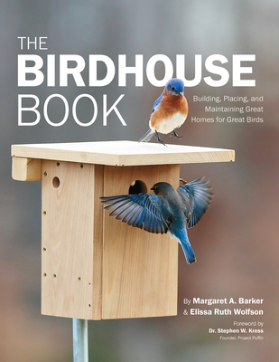 The Birdhouse Book: Building, Placing, and Maintaining Great Homes for Great Birds - Barker, Margaret A, and Wolfson, Elissa Ruth