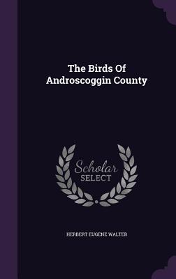 The Birds Of Androscoggin County - Walter, Herbert Eugene