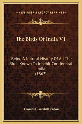 The Birds of India V1: Being a Natural History of All the Birds Known to Inhabit Continental India (1862) - Jerdon, Thomas Claverhill
