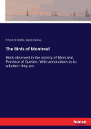 The Birds of Montreal: Birds observed in the vicinity of Montreal, Province of Quebec. With annotations as to whether they are.