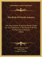 The Birds of North America; The Descriptions of Species Based Chiefly on the Collections in the Museum of the Smithsonian Institution