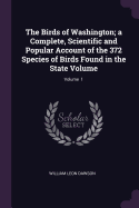 The Birds of Washington; a Complete, Scientific and Popular Account of the 372 Species of Birds Found in the State Volume; Volume 1