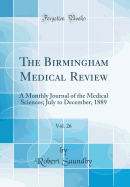 The Birmingham Medical Review, Vol. 26: A Monthly Journal of the Medical Sciences; July to December, 1889 (Classic Reprint)