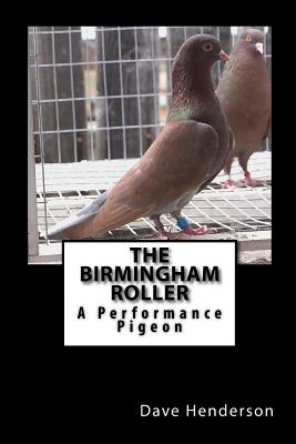 The Birmingham Roller: A Performance Pigeon - Henderson, Dave