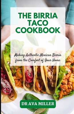The Birria Taco Cookbook: Making Authentic Mexican Birria from the Comfort of Your Home - Miller, Ava, Dr.