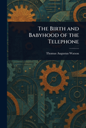 The Birth and Babyhood of the Telephone