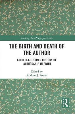 The Birth and Death of the Author: A Multi-Authored History of Authorship in Print - Power, Andrew J, Dr. (Editor)