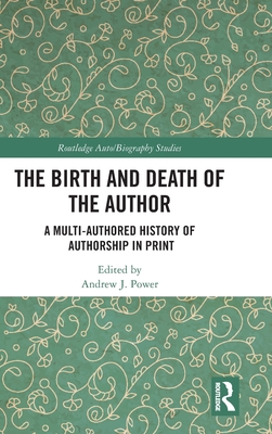 The Birth and Death of the Author: A Multi-Authored History of Authorship in Print - Power, Andrew J. (Editor)