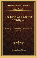 The Birth and Growth of Religion: Being the Morse Lectures of 1922