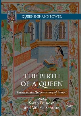 The Birth of a Queen: Essays on the Quincentenary of Mary I - Duncan, Sarah (Editor), and Schutte, Valerie (Editor)